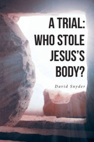 Title: A Trial: Who Stole Jesus's Body?, Author: David Snyder