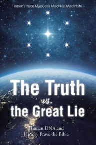 Title: The Truth vs. the Great Lie: Human DNA and History Prove The Bible, Author: Robert Bruce Maccolla Macniall MacIntyre