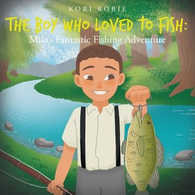 The Boy Who Loved to Fish: Milo's Fantastic Fishing Adventure