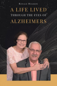 Title: A Life Lived Through the Eyes of Alzheimers, Author: Ronald Hogrefe