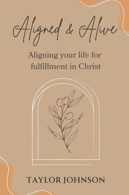Aligned and Alive: Aligning your life for fulfillment Christ