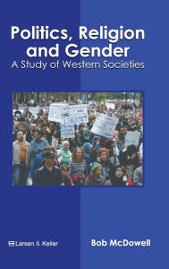 Title: Politics, Religion and Gender: A Study of Western Societies, Author: Bob Mcdowell