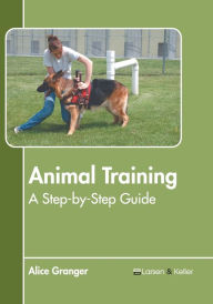 Title: Animal Training: A Step-by-Step Guide, Author: Alice Granger