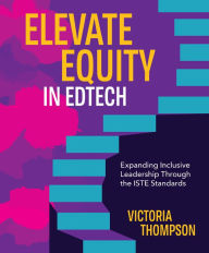 Title: Elevate Equity in Edtech: Expanding Inclusive Leadership Through the ISTE Standards, Author: Victoria Thompson