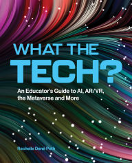 Title: What the Tech?: An Educator's Guide to AI, AR/VR, the Metaverse and More, Author: Rachelle Dene Poth