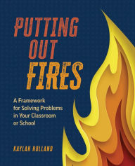 Title: Putting Out Fires: A Framework for Solving Problems in Your Classroom or School, Author: Kaylah Holland