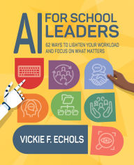 Title: AI for School Leaders: 62 Ways to Lighten Your Workload and Focus on What Matters, Author: Vickie F. Echols
