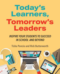 Title: Today's Learners, Tomorrow's Leaders: Inspire Your Students to Succeed in School and Beyond, Author: Tisha Poncio
