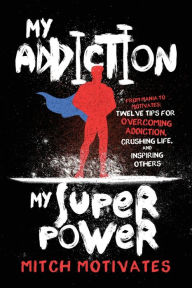 Title: My Addiction, My Superpower: From Mania to Motivates: Twelve Tips for Overcoming Addiction, Crushing Life, and Inspiring Others, Author: Mitch Motivates