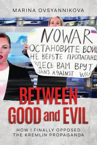 Title: Between Good and Evil: How I Finally Opposed the Kremlin Propaganda:, Author: Marina Ovsyannikova