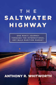 Title: The Saltwater Highway: One Man's Journey through the International Dry Bulk Maritime Market, Author: Anthony R. Whitworth