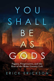 Title: You Shall Be as Gods: Pagans, Progressives, and the Rise of the Woke Gnostic Left, Author: Erick Erickson