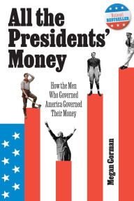 Title: All the Presidents' Money: How the Men Who Governed America Governed Their Money, Author: Megan Gorman