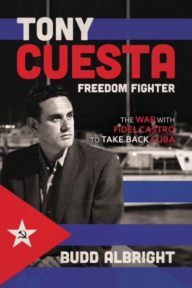 Tony Cuesta, Freedom Fighter: The War with Fidel Castro to Take Back Cuba: