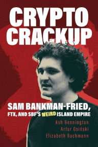 Title: Crypto Crackup: Sam Bankman-Fried, FTX, and SBF's Weird Island Empire:, Author: Ash Bennington