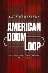 Title: American Doom Loop: Dispatches from a Troubled Nation, 1980s-2020s, Author: Dale Maharidge