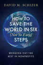 How to Save the World in Six (Not So Easy) Steps: Bringing Out the Best in Nonprofits