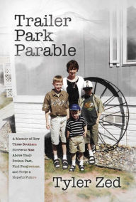 Download books to ipad kindle Trailer Park Parable: A Memoir of How Three Brothers Strove to Rise Above Their Broken Past, Find Forgiveness, and Forge a Hopeful Future by Tyler Zed (English literature)