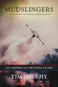 Title: Mudslingers: A True Story of Aerial Firefighting (An American Origins Story), Author: Tim Sheehy