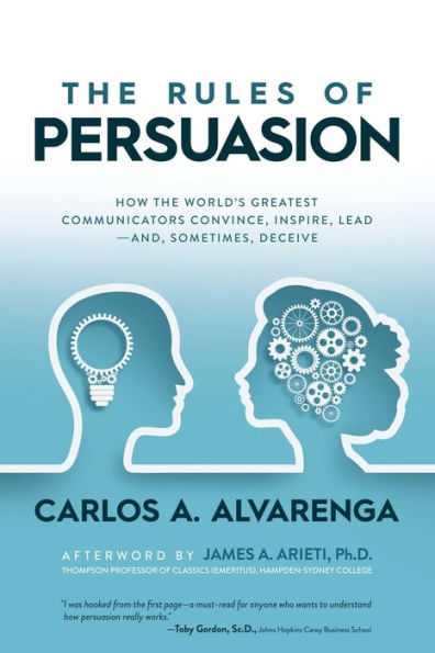 the Rules of Persuasion: How World's Greatest Communicators Convince, Inspire, Leadand, Sometimes, Deceive