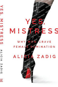 Title: Yes, Mistress: Why Men Crave Female Domination:, Author: Alicia Zadig