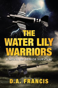 Title: The Water Lily Warriors: A Novel of Senior Survival:, Author: D.A. Francis