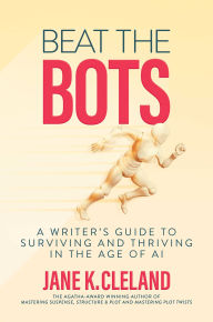 Title: Beat the Bots: A Writer's Guide to Surviving and Thriving in the Age of AI, Author: Jane K. Cleland