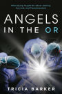 Angels in the OR: What Dying Taught Me About Healing, Survival, and Transformation: