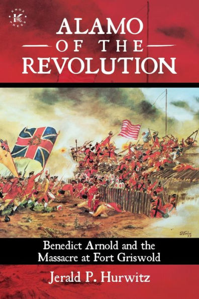 Alamo of the Revolution: Benedict Arnold and Massacre at Fort Griswold: