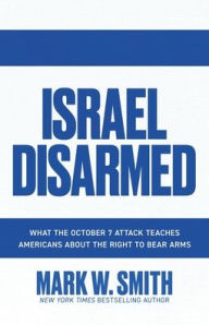 Title: Israel Disarmed: What the October 7 Attack Teaches Americans About the Right to Bear Arms, Author: Mark W. Smith