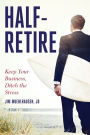 Half-Retire: Keep Your Business, Ditch the Stress: