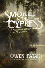 Title: Smoke in the Cypress: A Napoleonic Officer in New Orleans, Author: Owen Pataki