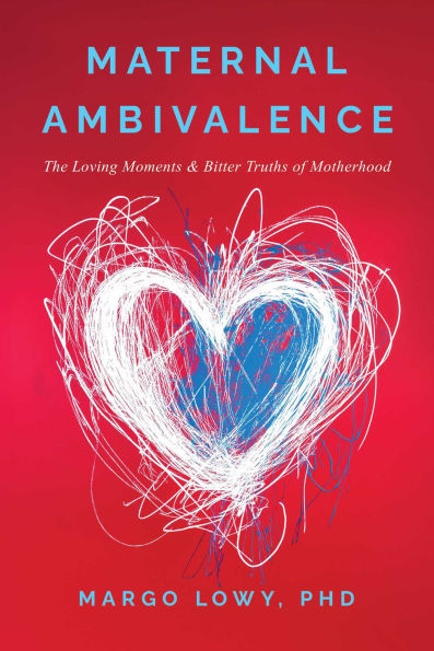 Maternal Ambivalence: The Loving Moments & Bitter Truths of Motherhood