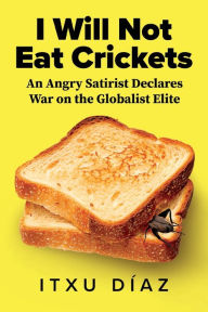 Title: I Will Not Eat Crickets: An Angry Satirist Declares War on the Globalist Elite:, Author: Itxu Dïaz