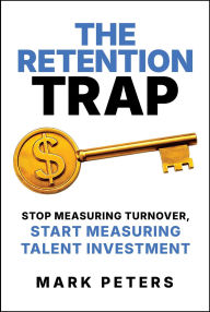 Download google books free pdf The Retention Trap: Stop Measuring Turnover, Start Measuring Talent Investment PDF MOBI by Mark Peters