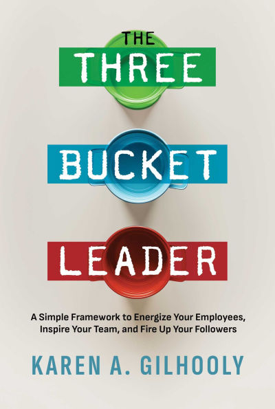 The Three Bucket Leader: A Simple Framework to Energize Your Employees, Inspire Team, and Fire Up Followers