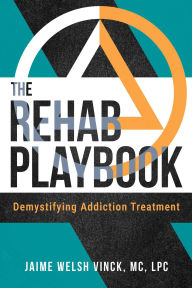 Title: The Rehab Playbook: Demystifying Addiction Treatment, Author: Jaime Welsh Vinck MC
