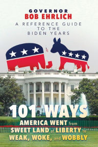 Title: 101 Ways America Went from Sweet Land of Liberty to Weak, Woke, and Wobbly: A Reference Guide to the Biden Years:, Author: Bob Ehrlich