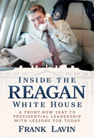 Title: Inside the Reagan White House: A Front-Row Seat to Presidential Leadership with Lessons for Today, Author: Frank Lavin