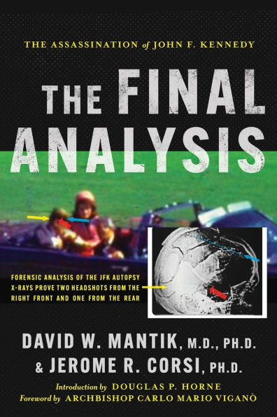 The Assassination of President John F. Kennedy: The Final Analysis: Forensic Analysis of the JFK Autopsy X-Rays Proves Two Headshots from the Right Front and One from the Rear: The Final Analysis: