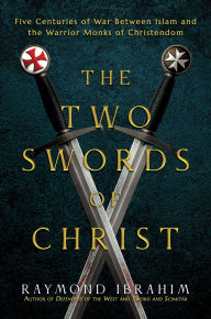 Title: The Two Swords of Christ: Five Centuries of War between Islam and the Warrior Monks of Christendom, Author: Raymond Ibrahim