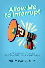 Title: Allow Me to Interrupt: A Psychologist Reveals the Emotional Truth Behind Women's ADHD, Author: Gilly Kahn Ph.D.
