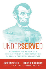Title: Underserved: Harnessing the Principles of Lincoln's Vision for Reconstruction for Today's Forgotten Communities, Author: Ja'Ron Smith