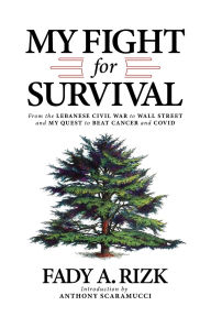 Title: My Fight for Survival: From the Lebanese Civil War to Wall Street and My Quest to Beat Cancer and COVID, Author: Fady A. Rizk