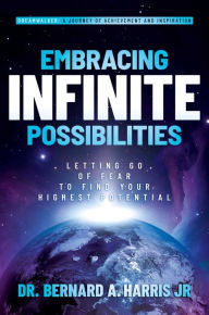 Title: Embracing Infinite Possibilities: Letting Go of Fear to Find Your Highest Potential, Author: Bernard A. Harris Jr