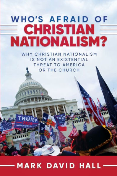 Who's Afraid of Christian Nationalism: Why Christian Nationalism Is Not an Existential Threat to America or the Church: