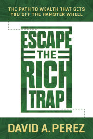 Title: Escape the Rich Trap: The Path to Wealth That Gets You Off the Hamster Wheel, Author: David A. Perez