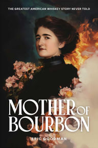 Title: Mother of Bourbon: The Greatest American Whiskey Story Never Told, Author: Eric Goodman