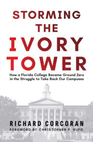 Title: Storming the Ivory Tower: How a Florida College Became Ground Zero in the Struggle to Take Back Our Campuses, Author: Richard Corcoran
