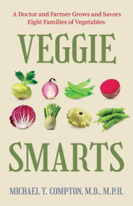 Title: Veggie Smarts: A Doctor and Farmer Grows and Savors Eight Families of Vegetables, Author: Michael T. Compton M.D.